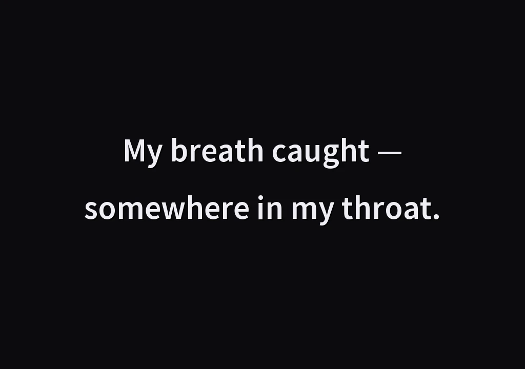My breath caught — somewhere in my throat.