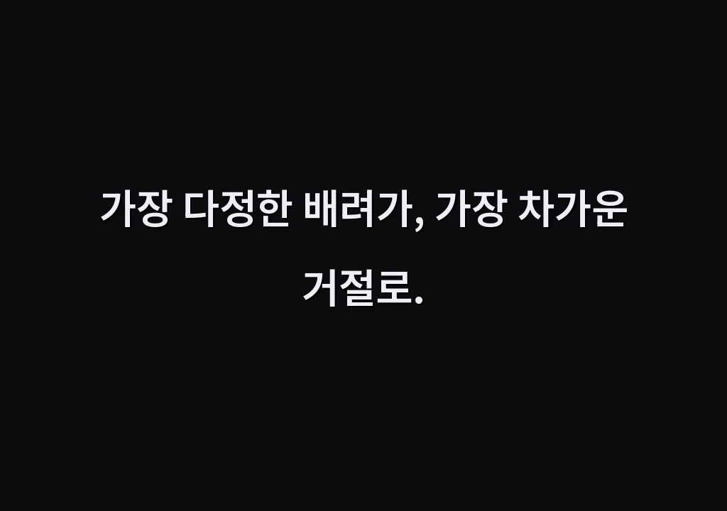 가장 다정한 배려가, 가장 차가운 거절로.