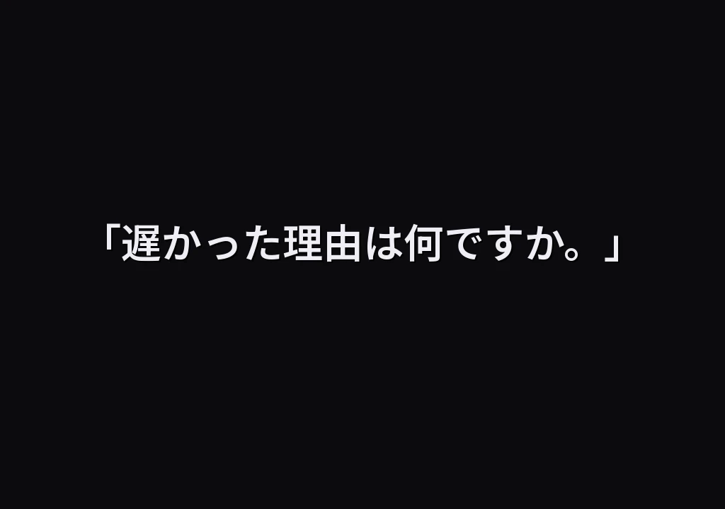 「遅かった理由は何ですか。」