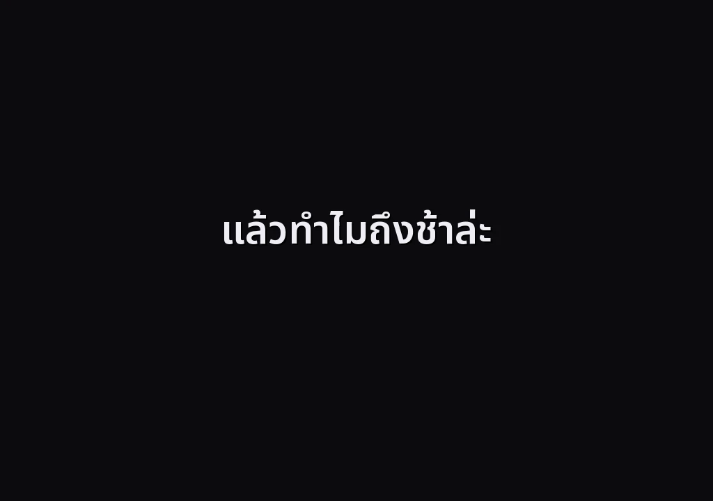 แล้วทำไมถึงช้าล่ะ