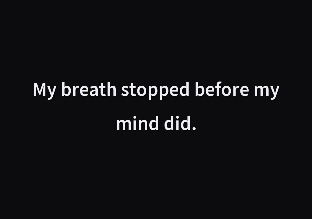 My breath stopped before my mind did.