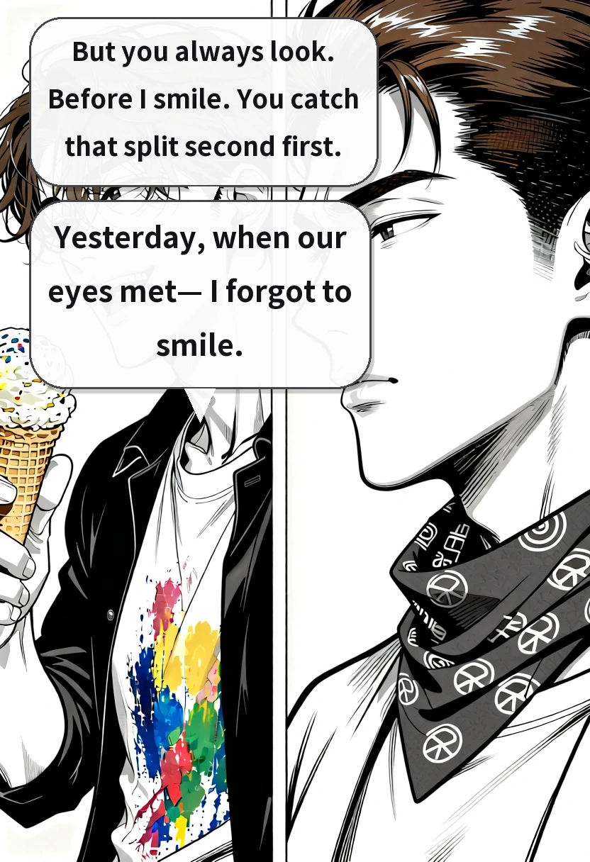 But you always look. Before I smile. You catch that split second first. Yesterday, when our eyes met— I forgot to smile.