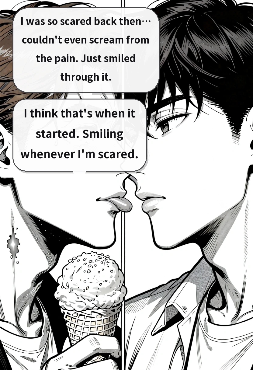 I was so scared back then… couldn't even scream from the pain. Just smiled through it. I think that's when it started. Smiling whenever I'm scared.
