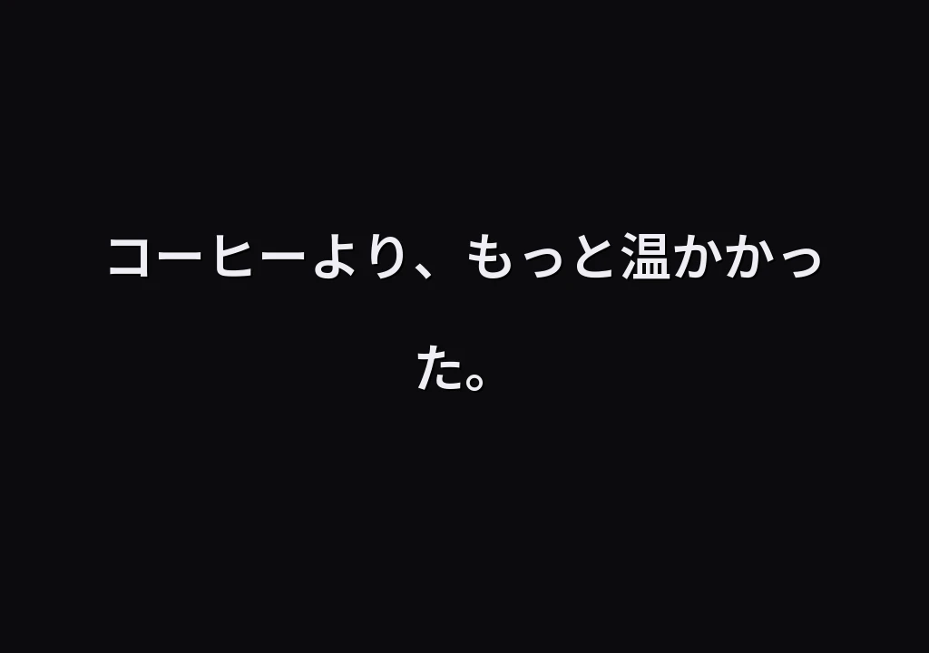 コーヒーより、もっと温かかった。