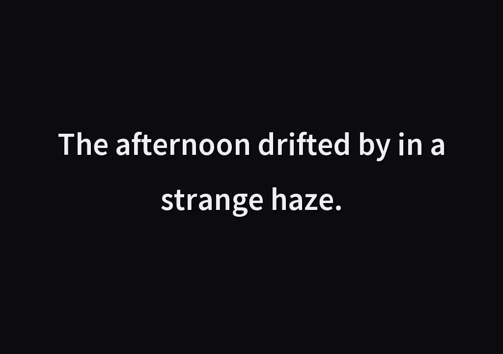 The afternoon drifted by in a strange haze.