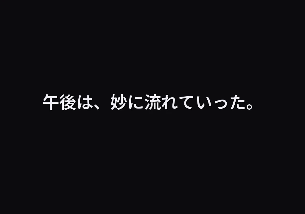 午後は、妙に流れていった。