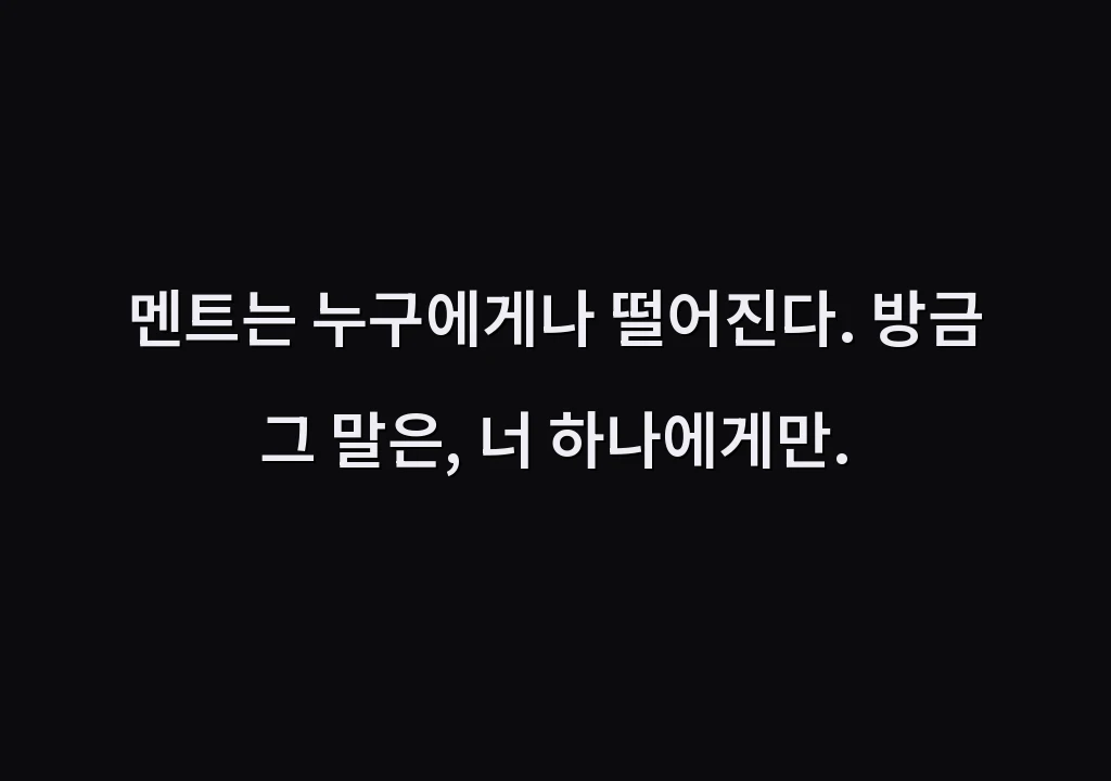 멘트는 누구에게나 떨어진다. 방금 그 말은, 너 하나에게만.