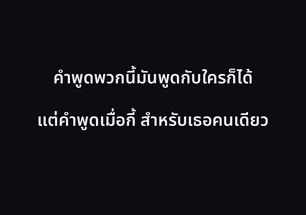 คำพูดพวกนี้มันพูดกับใครก็ได้ แต่คำพูดเมื่อกี้ สำหรับเธอคนเดียว