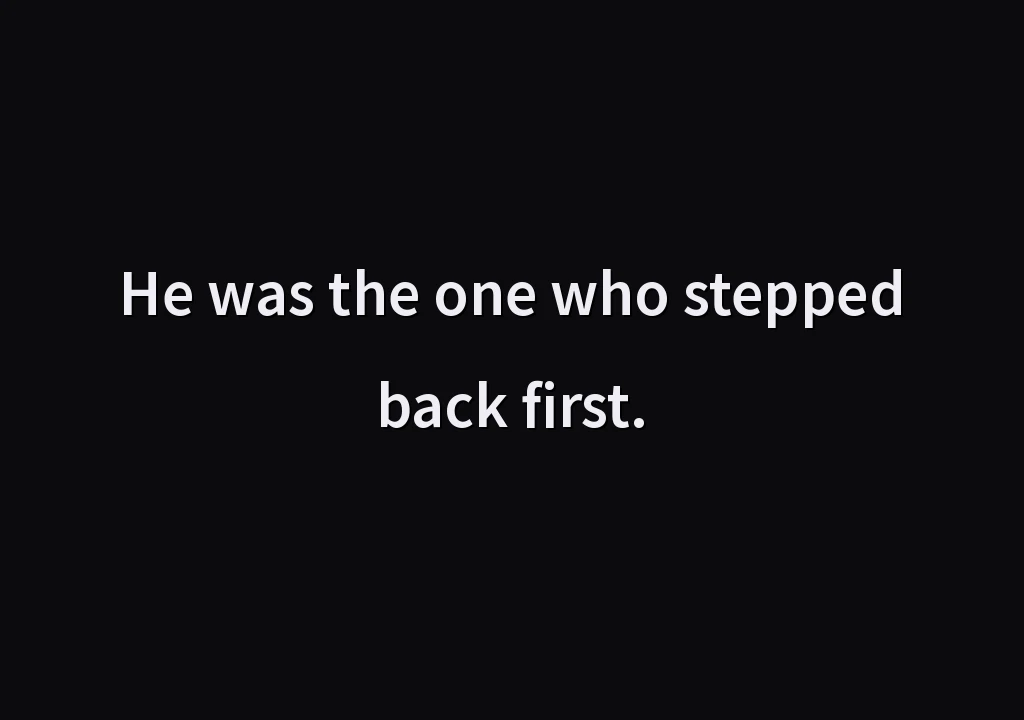 He was the one who stepped back first.
