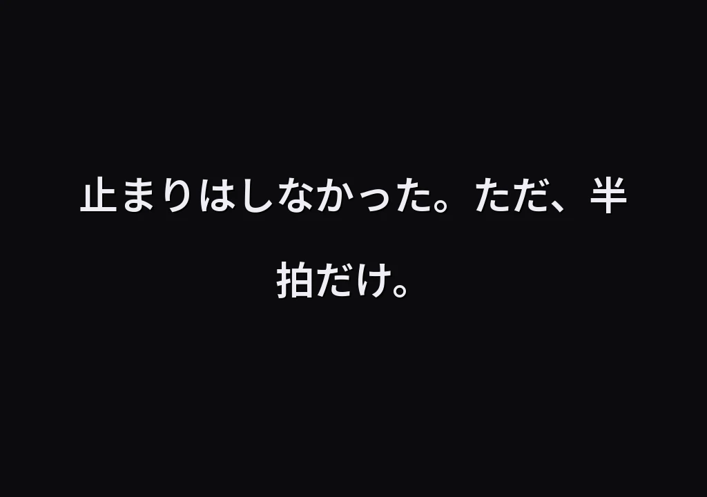 止まりはしなかった。ただ、半拍だけ。