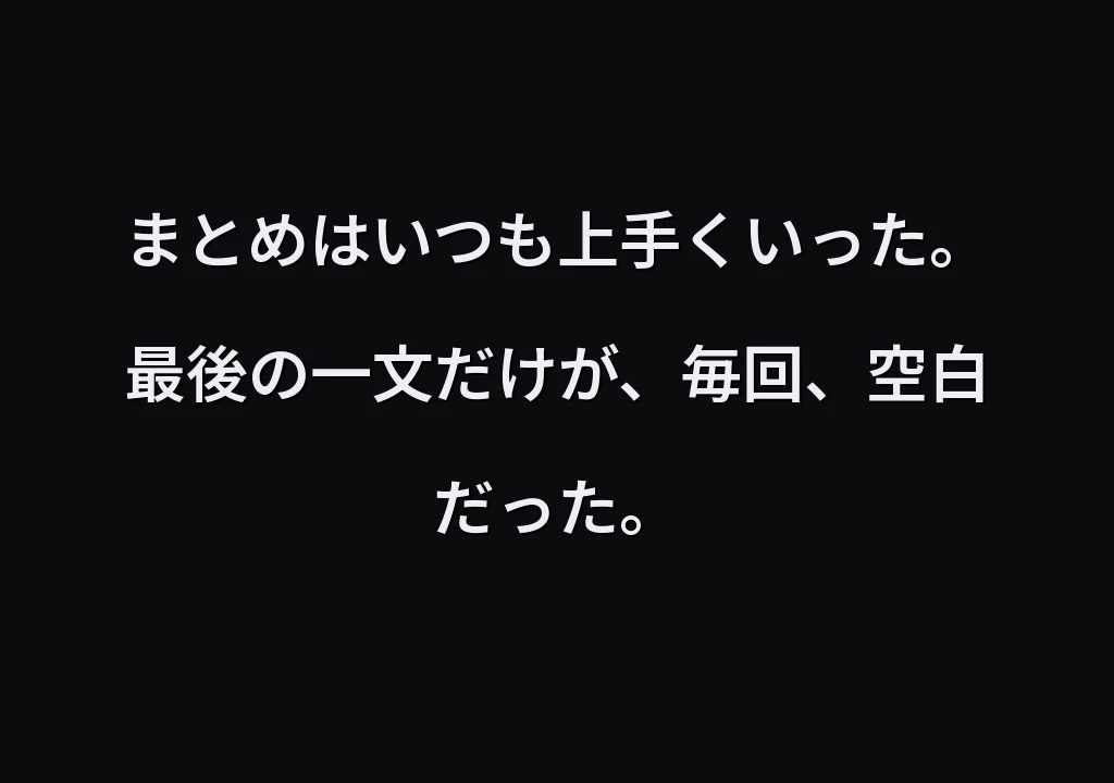 まとめはいつも上手くいった。 最後の一文だけが、毎回、空白だった。