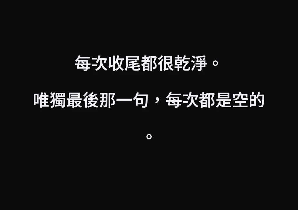 每次收尾都很乾淨。 唯獨最後那一句，每次都是空的。