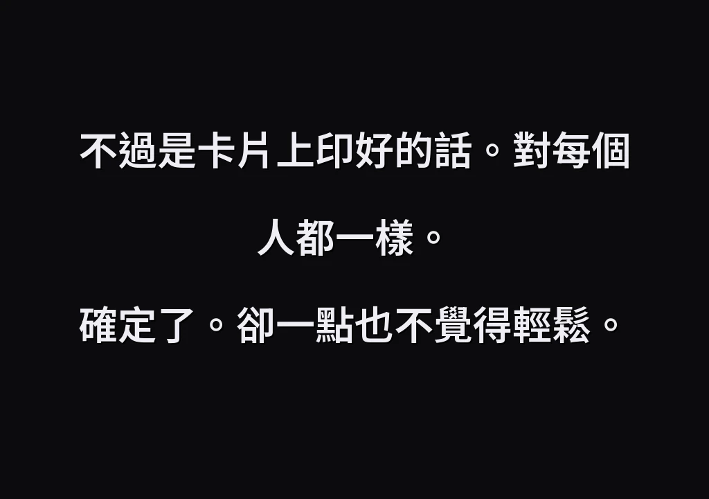 不過是卡片上印好的話。對每個人都一樣。 確定了。卻一點也不覺得輕鬆。