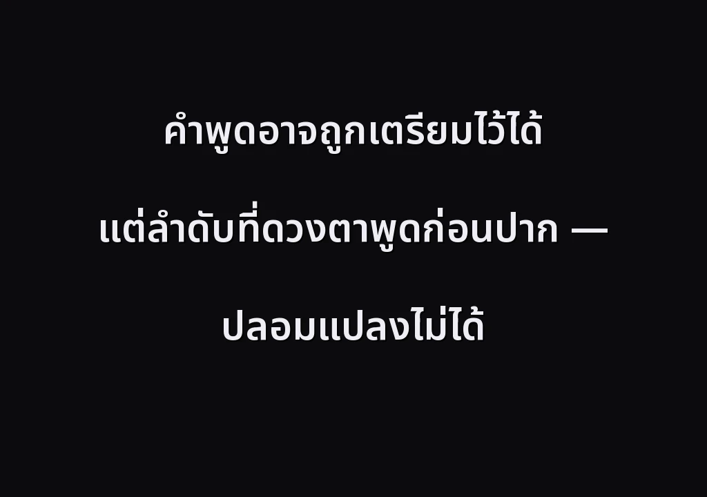คำพูดอาจถูกเตรียมไว้ได้ แต่ลำดับที่ดวงตาพูดก่อนปาก — ปลอมแปลงไม่ได้