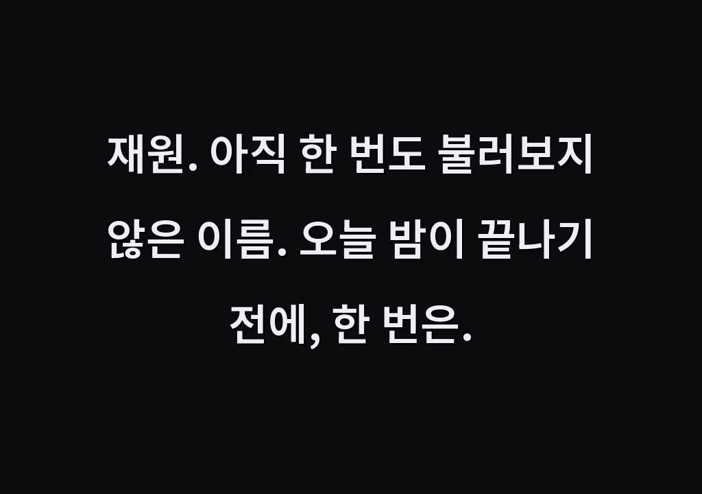 재원. 아직 한 번도 불러보지 않은 이름. 오늘 밤이 끝나기 전에, 한 번은.