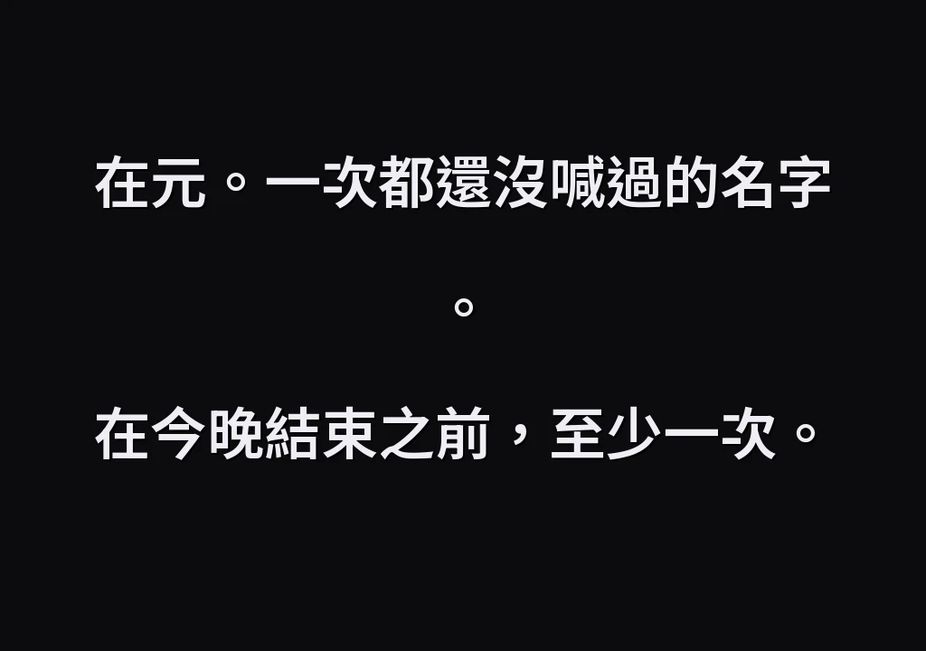在元。一次都還沒喊過的名字。 在今晚結束之前，至少一次。