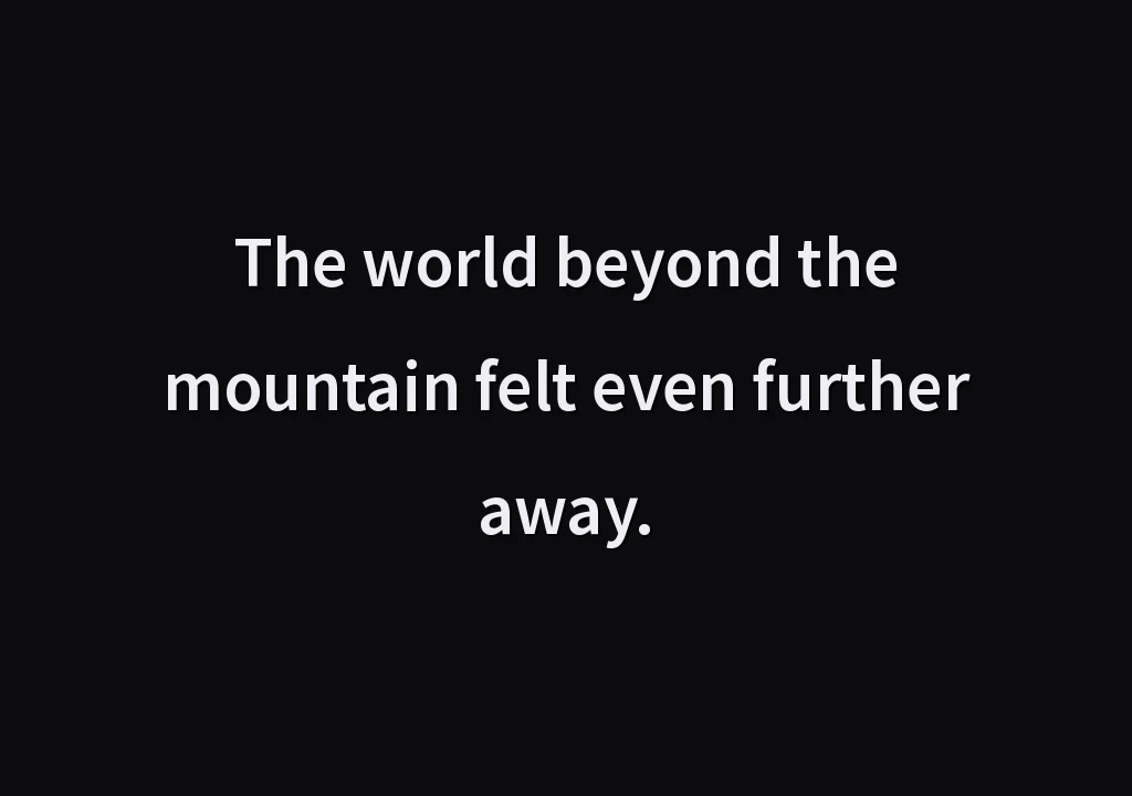 The world beyond the mountain felt even further away.