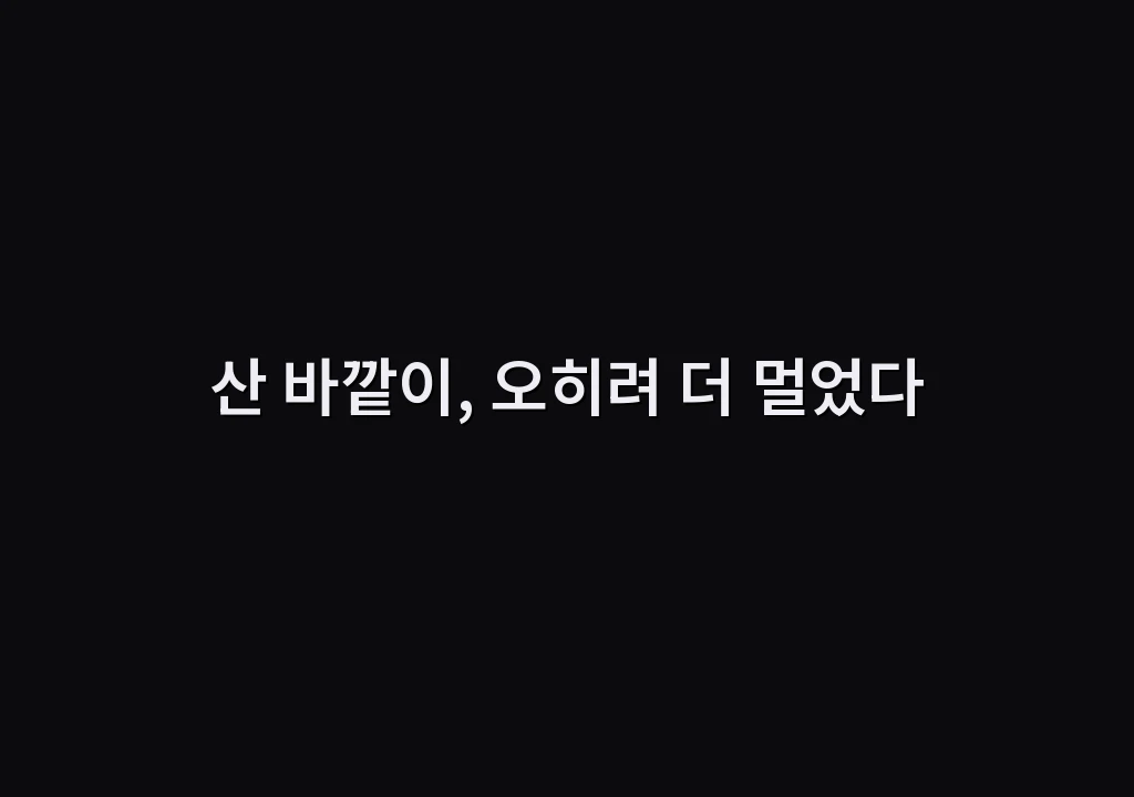 산 바깥이, 오히려 더 멀었다