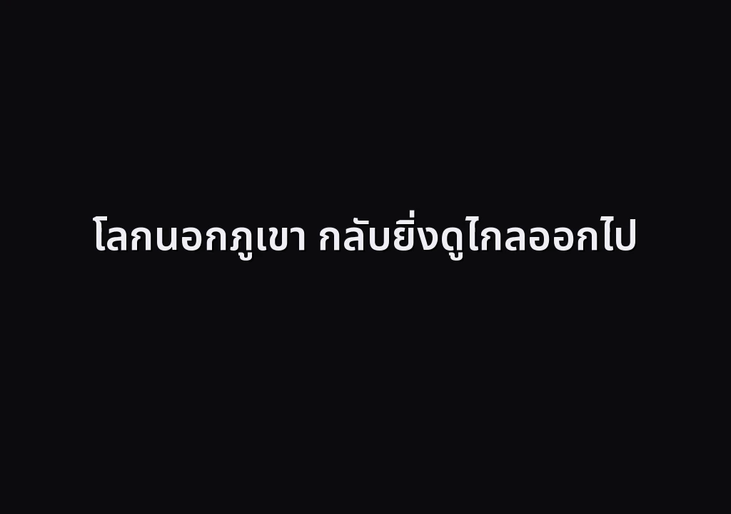 โลกนอกภูเขา กลับยิ่งดูไกลออกไป
