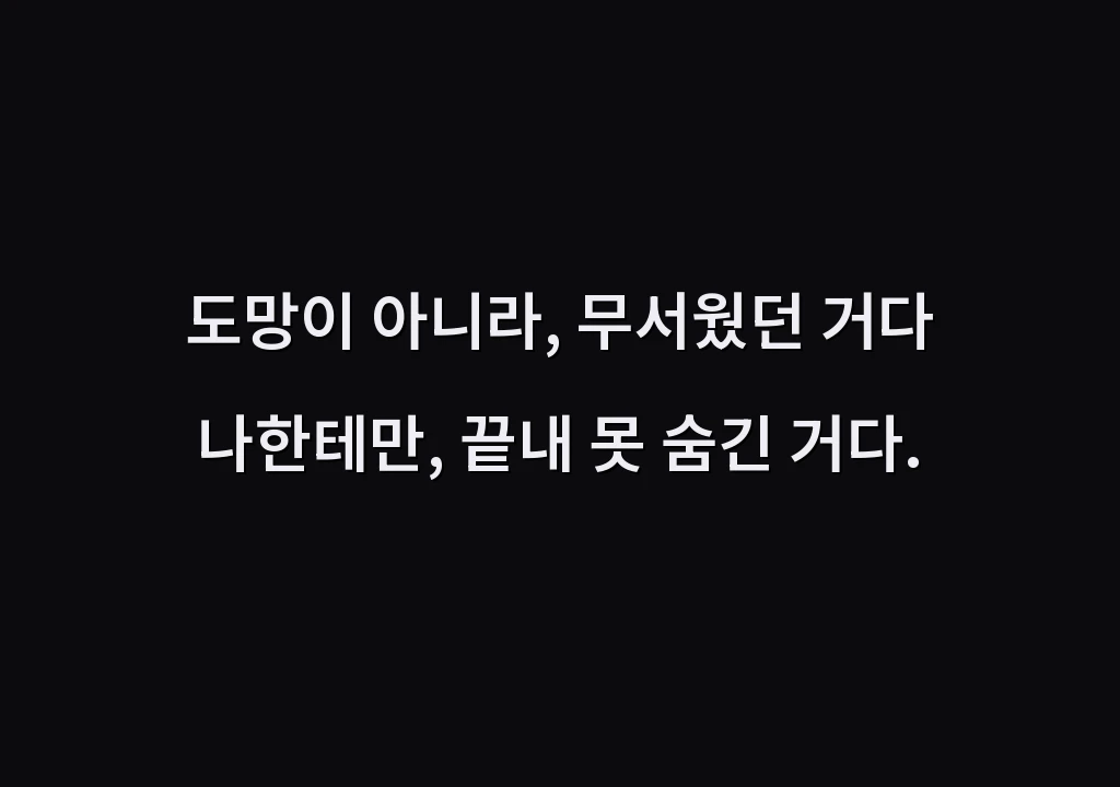 도망이 아니라, 무서웠던 거다 나한테만, 끝내 못 숨긴 거다.