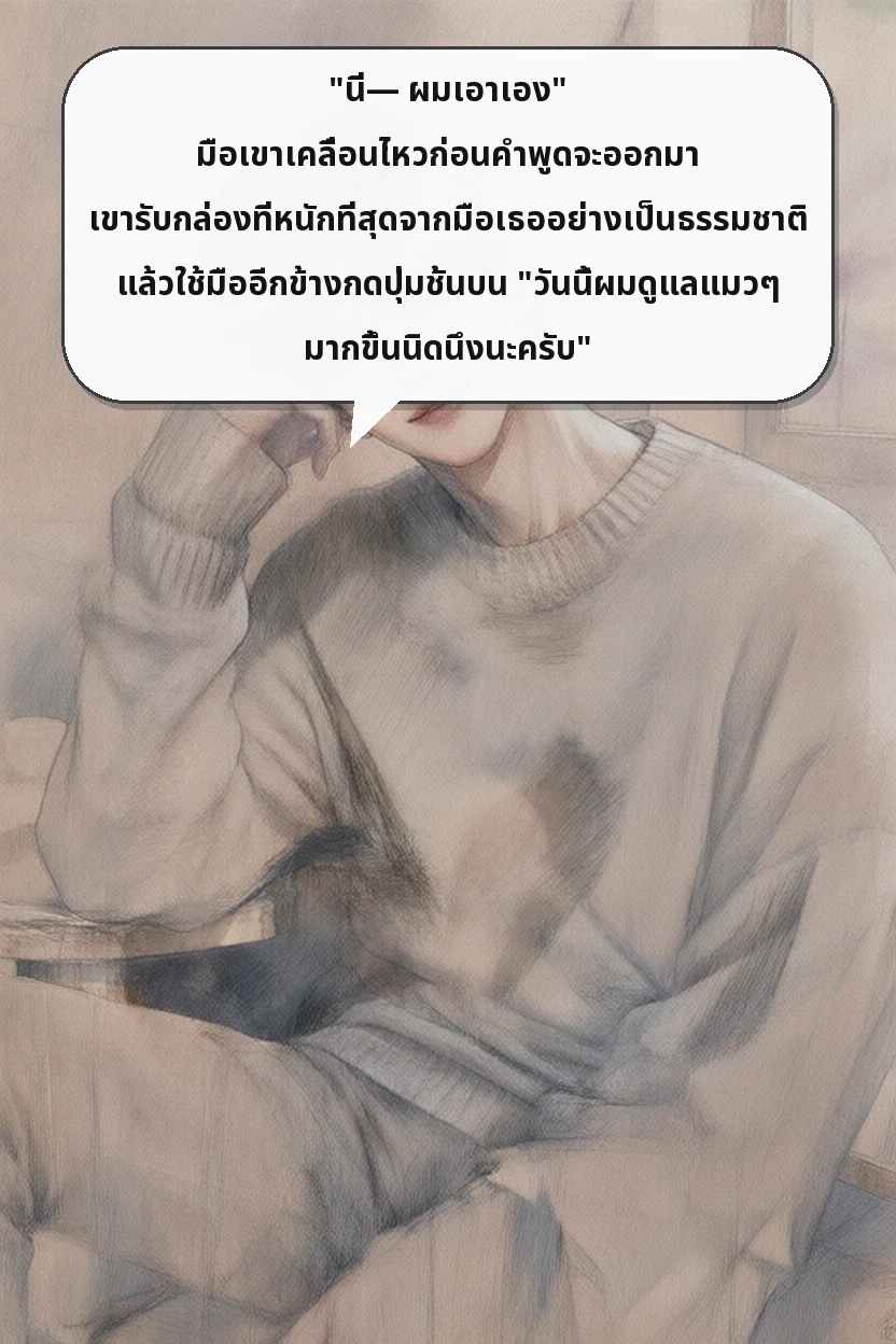 "นี่— ผมเอาเอง" มือเขาเคลื่อนไหวก่อนคำพูดจะออกมา เขารับกล่องที่หนักที่สุดจากมือเธออย่างเป็นธรรมชาติ แล้วใช้มืออีกข้างกดปุ่มชั้นบน "วันนี้ผมดูแลแมวๆ มากขึ้นนิดนึงนะครับ"