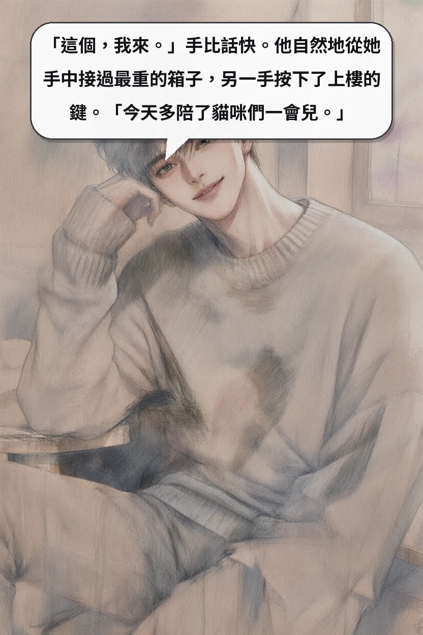 「這個，我來。」手比話快。他自然地從她手中接過最重的箱子，另一手按下了上樓的鍵。「今天多陪了貓咪們一會兒。」