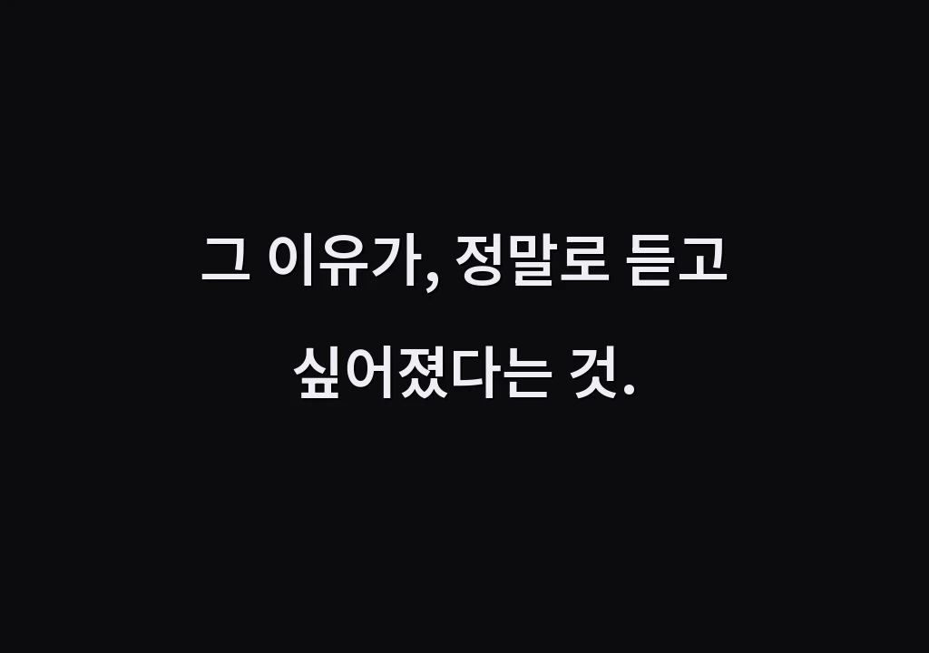그 이유가, 정말로 듣고 싶어졌다는 것.