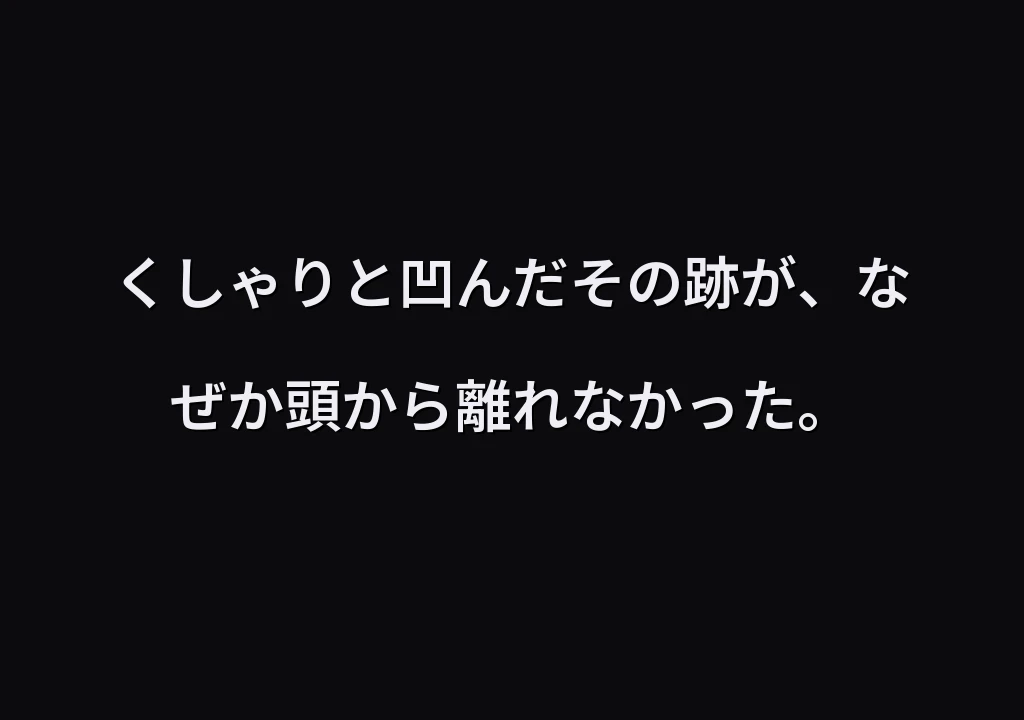 くしゃりと凹んだその跡が、なぜか頭から離れなかった。