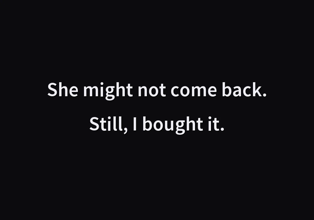 She might not come back. Still, I bought it.