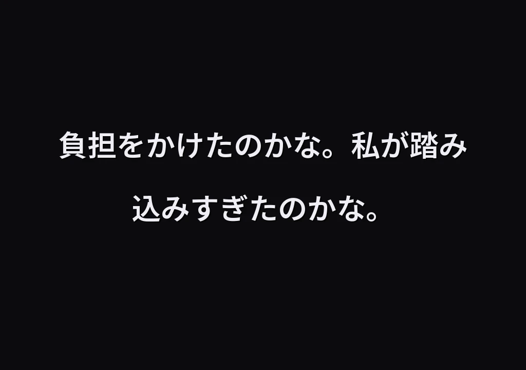 負担をかけたのかな。私が踏み込みすぎたのかな。