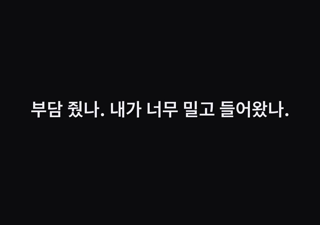 부담 줬나. 내가 너무 밀고 들어왔나.