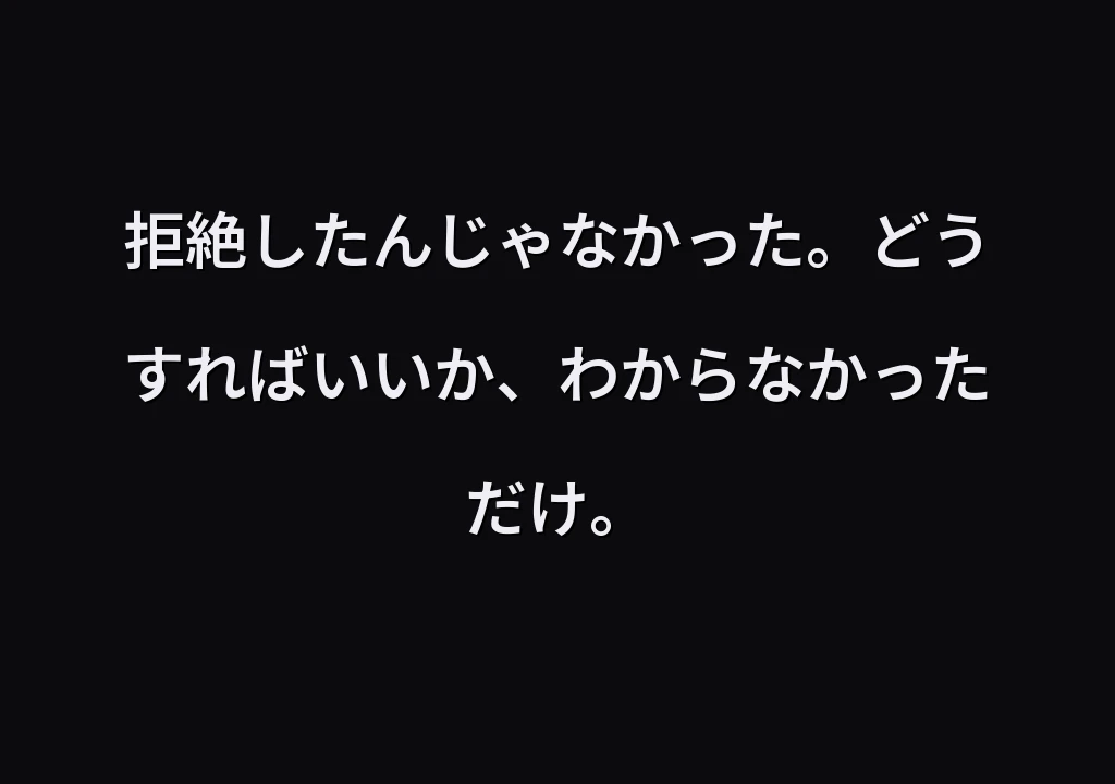 拒絶したんじゃなかった。どうすればいいか、わからなかっただけ。