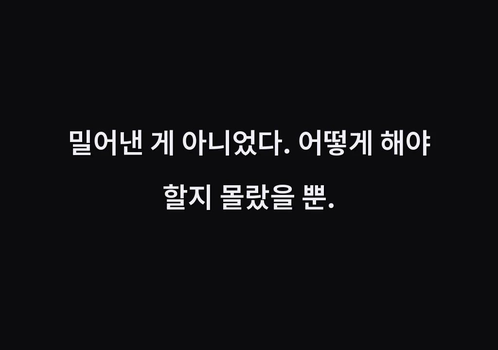 밀어낸 게 아니었다. 어떻게 해야 할지 몰랐을 뿐.
