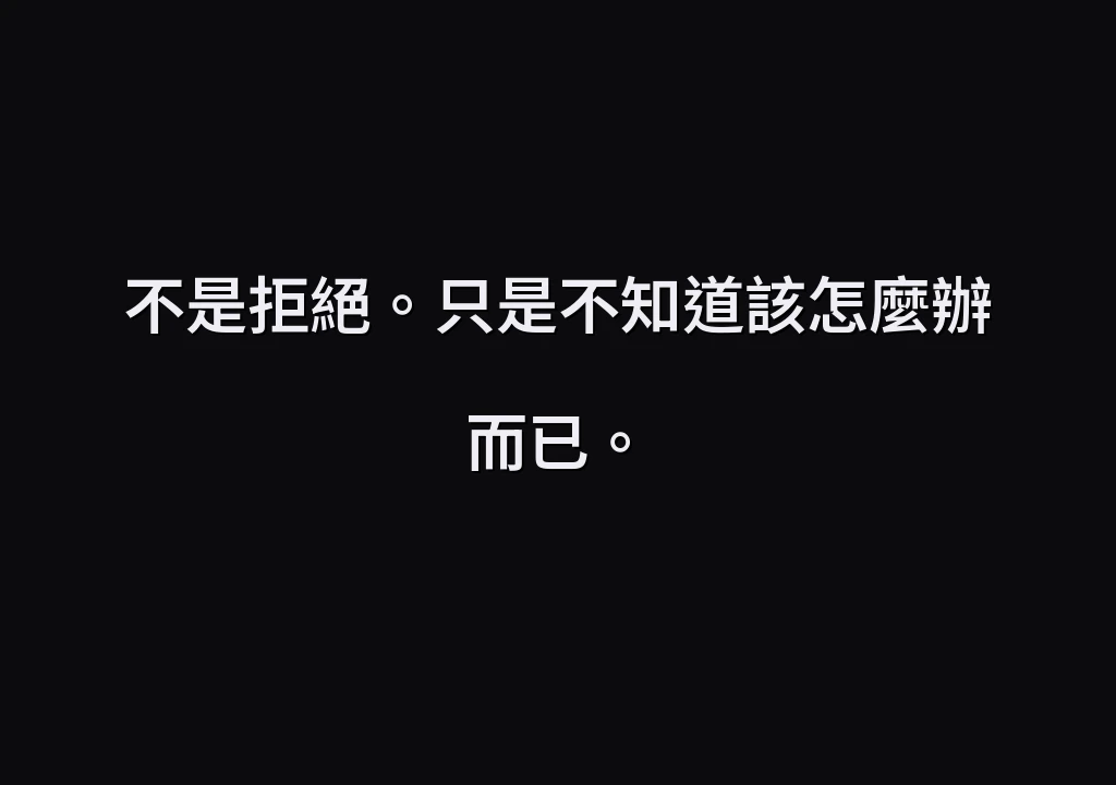 不是拒絕。只是不知道該怎麼辦而已。