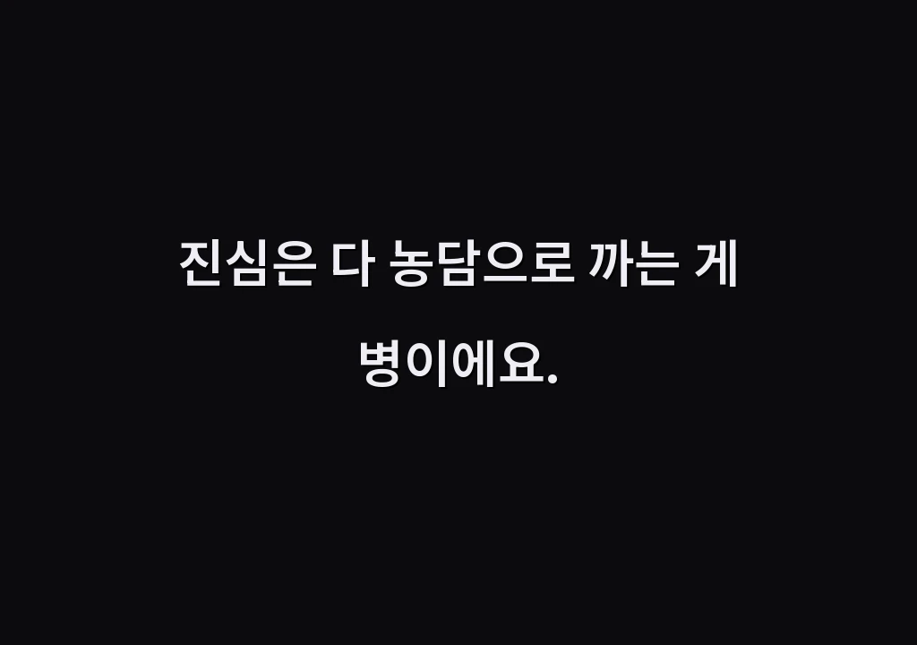진심은 다 농담으로 까는 게 병이에요.