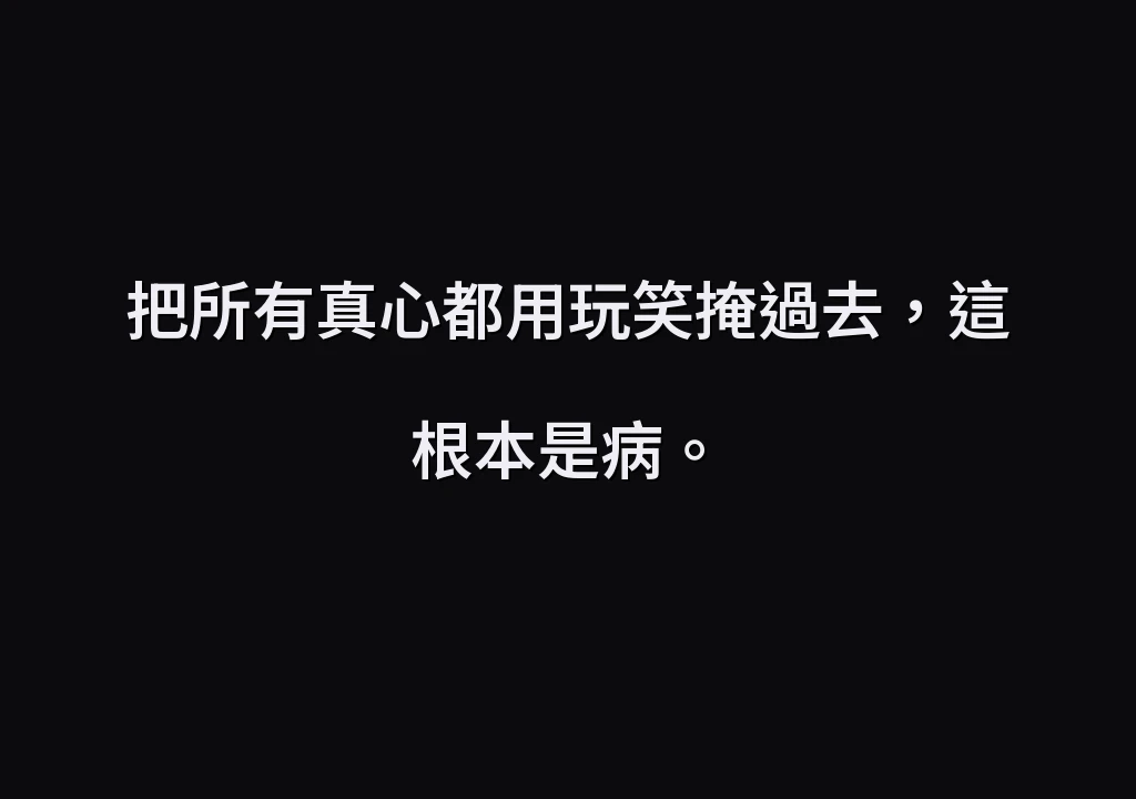 把所有真心都用玩笑掩過去，這根本是病。