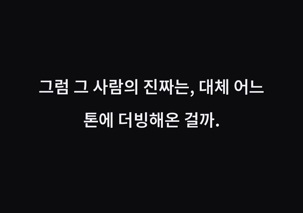 그럼 그 사람의 진짜는, 대체 어느 톤에 더빙해온 걸까.