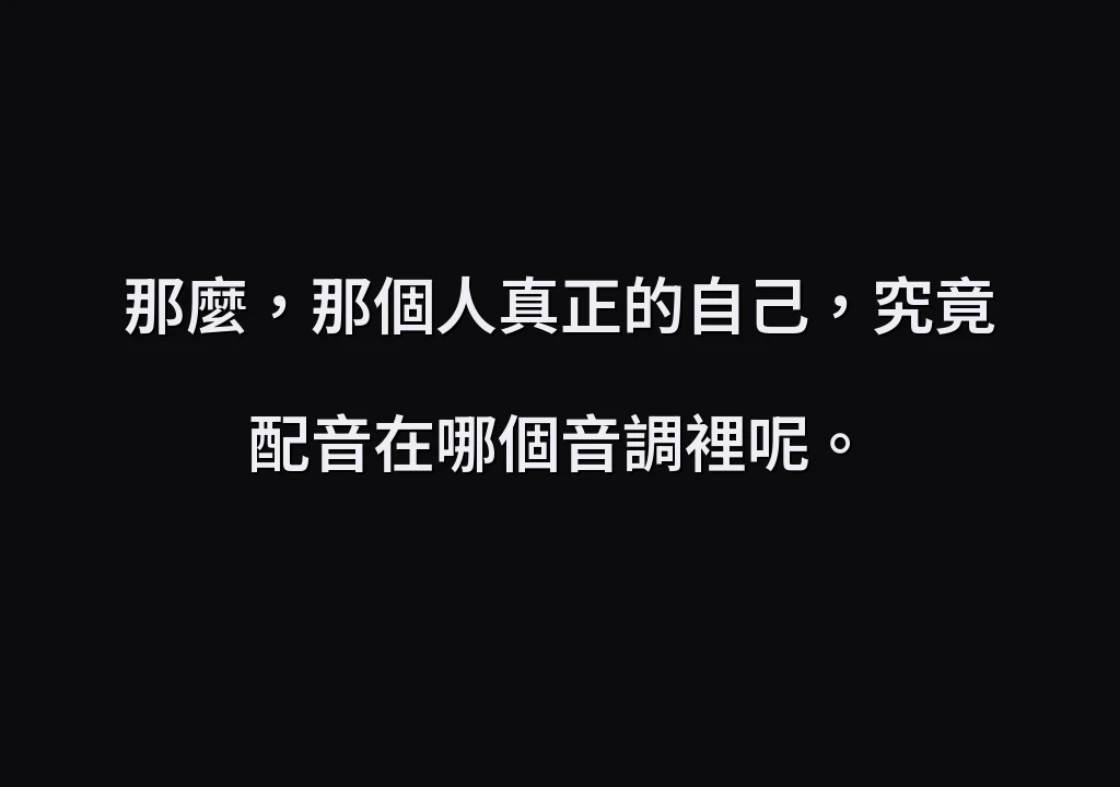 那麼，那個人真正的自己，究竟配音在哪個音調裡呢。