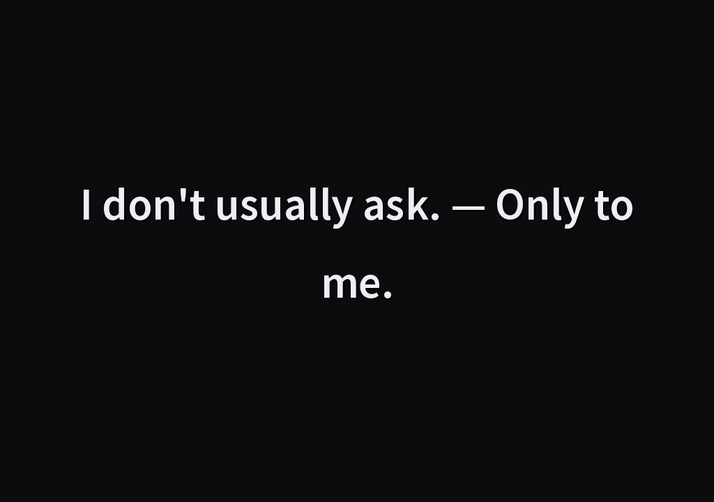 I don't usually ask. — Only to me.