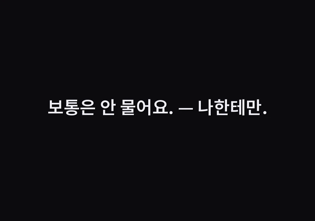 보통은 안 물어요. — 나한테만.