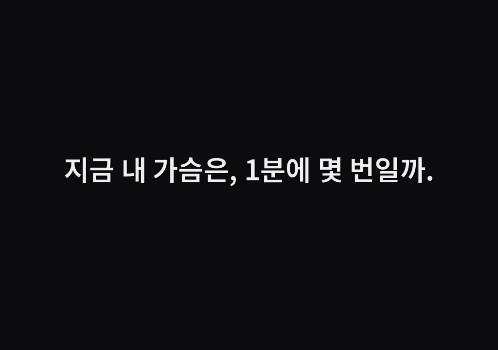 지금 내 가슴은, 1분에 몇 번일까.