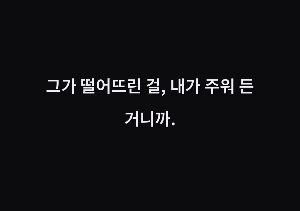 그가 떨어뜨린 걸, 내가 주워 든 거니까.