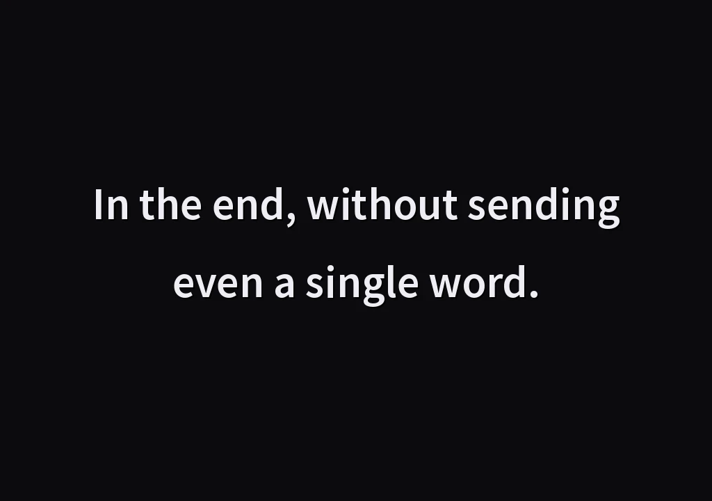 In the end, without sending even a single word.