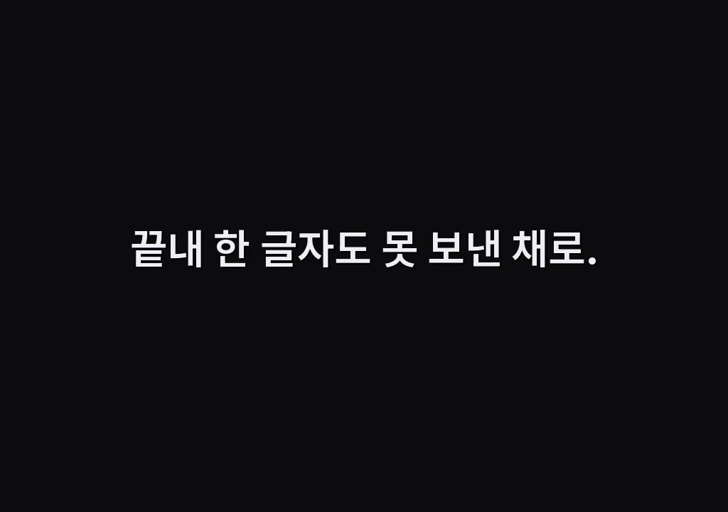 끝내 한 글자도 못 보낸 채로.