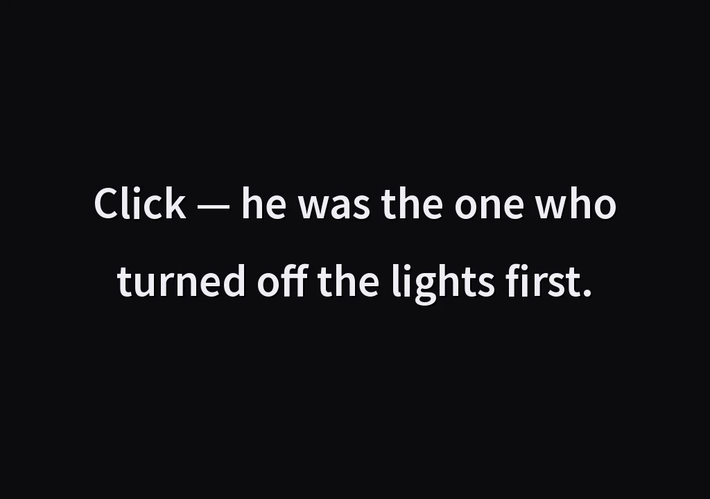 Click — he was the one who turned off the lights first.