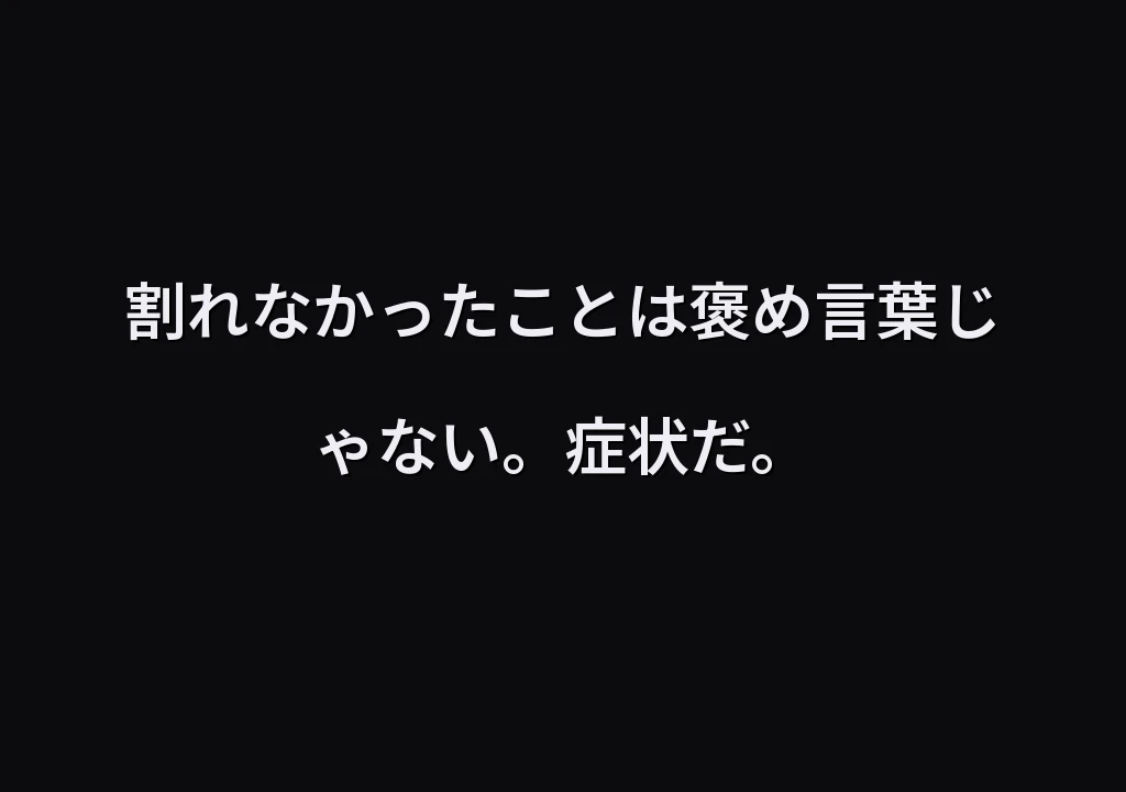 割れなかったことは褒め言葉じゃない。症状だ。