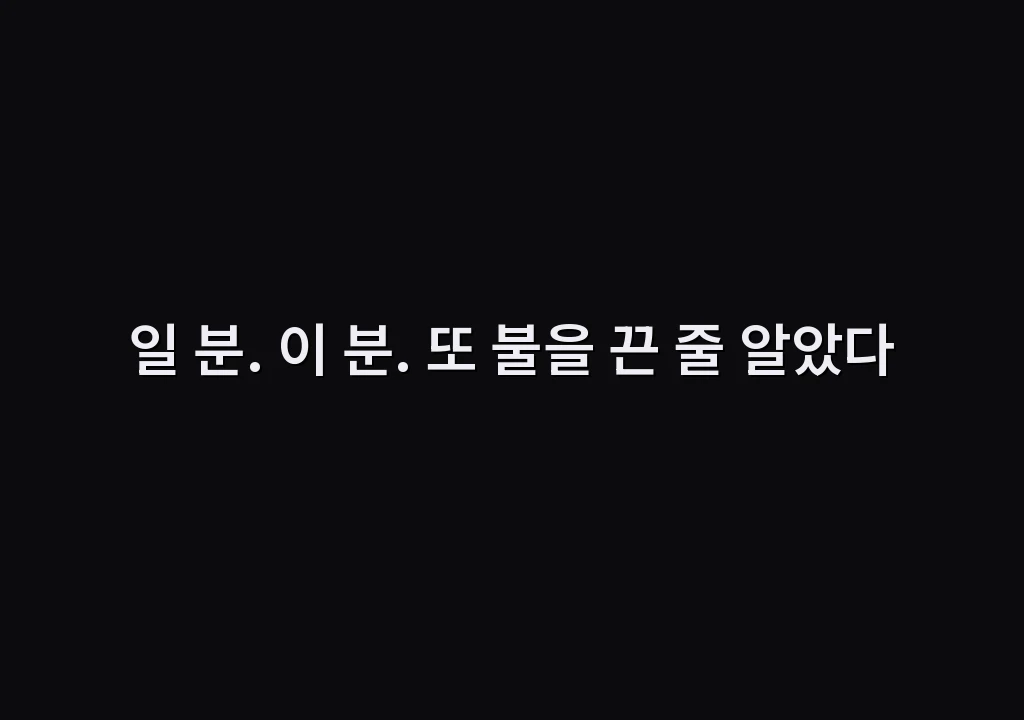 일 분. 이 분. 또 불을 끈 줄 알았다