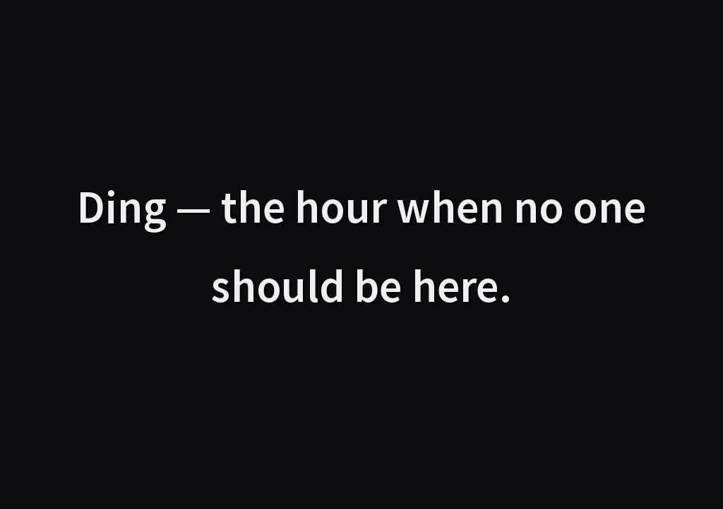 Ding — the hour when no one should be here.