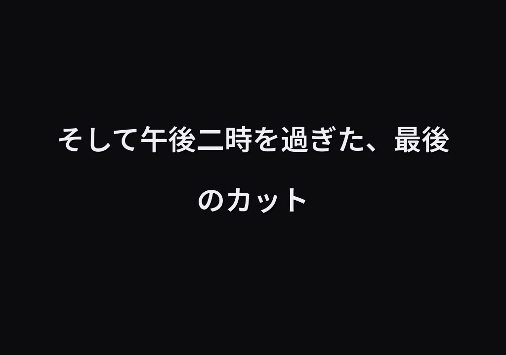 そして午後二時を過ぎた、最後のカット