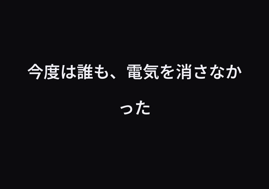 今度は誰も、電気を消さなかった